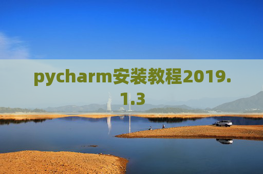 pycharm安装教程2019.1.3 pycharm安装教程2019.1.3